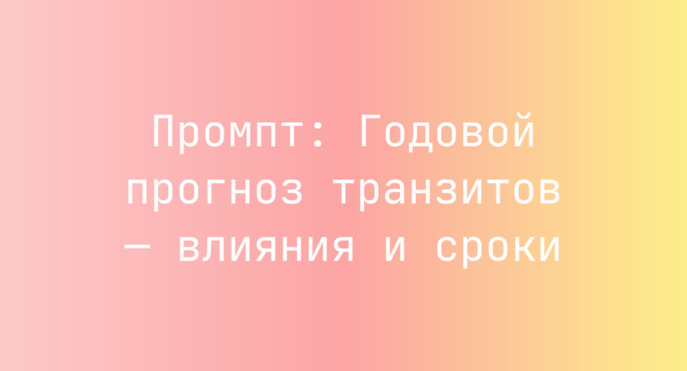 Промпт: Годовой прогноз транзитов — влияния и сроки