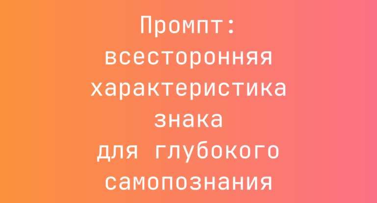 Промпт: всесторонняя характеристика знака для глубокого самопознания