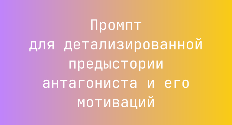 Промпт для детализированной предыстории антагониста и его мотиваций