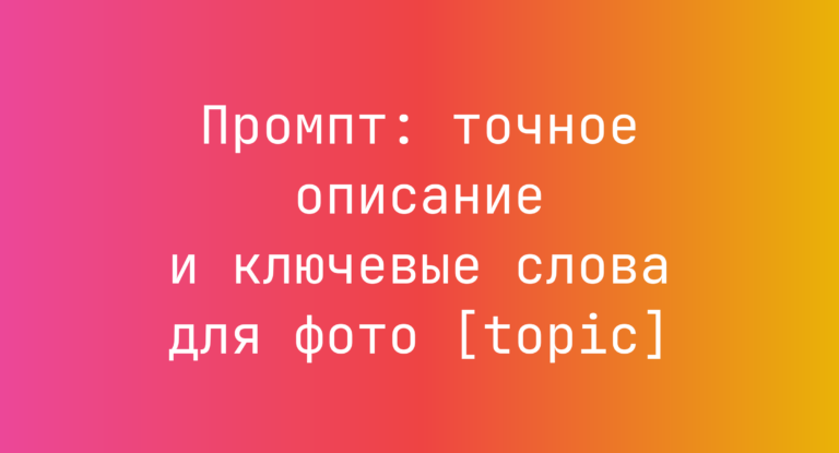 Промпт: точное описание и ключевые слова для фото [topic]