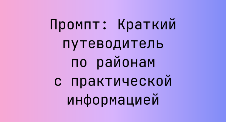 Промпт: Краткий путеводитель по районам с практической информацией
