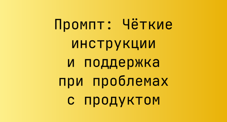 Промпт: Четкие инструкции и поддержка при проблемах с продуктом