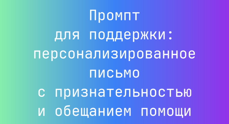 Промпт для поддержки: персонализированное письмо с признательностью и обещанием помощи