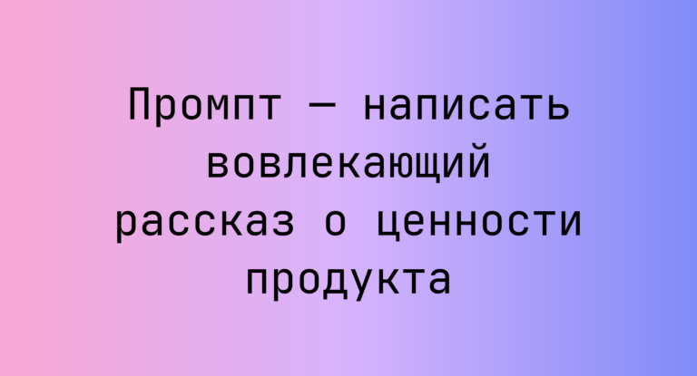 Промпт — написать вовлекающий рассказ о ценности продукта