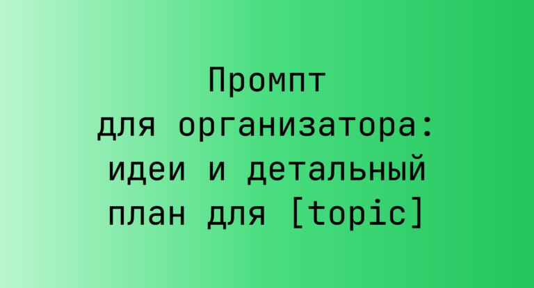 Промпт для организатора: идеи и детальный план для [topic]
