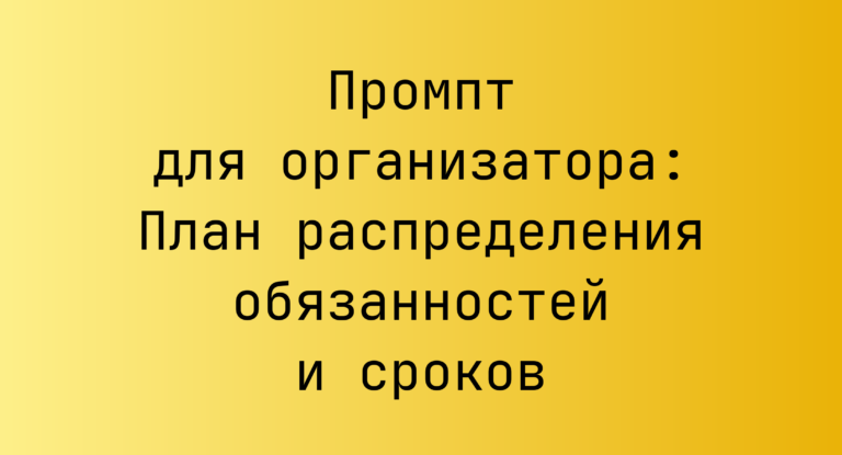 Промпт для организатора: План распределения обязанностей и сроков