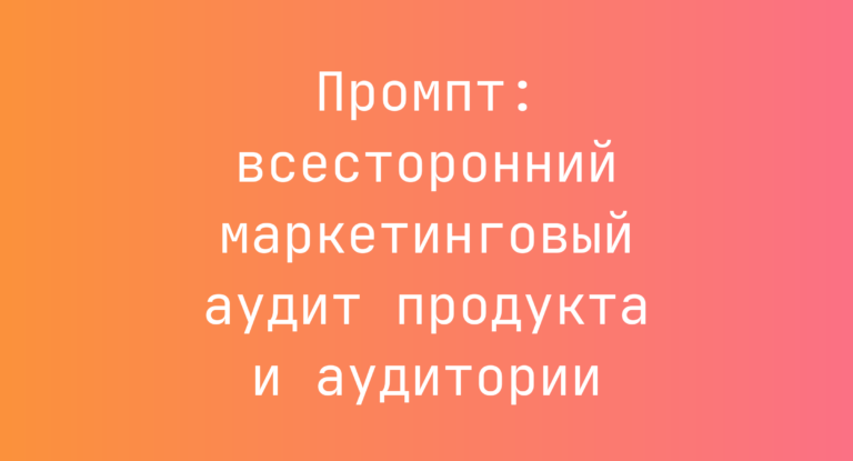 Промпт: всесторонний маркетинговый аудит продукта и аудитории