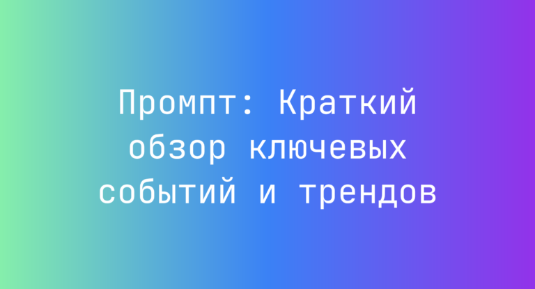 Промпт: Краткий обзор ключевых событий и трендов
