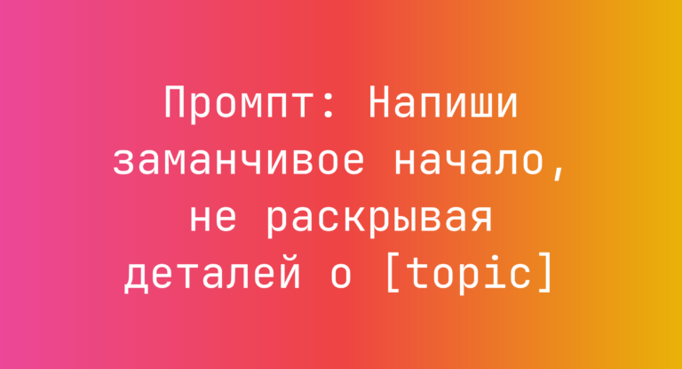 Промпт: Напиши заманчивое начало, не раскрывая деталей о [topic]