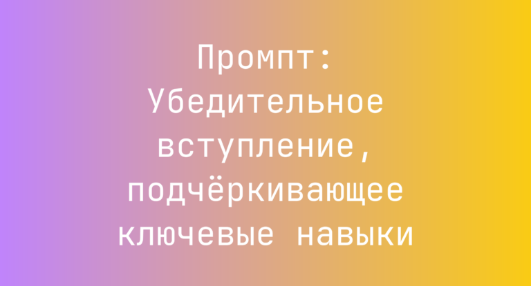 Промпт: Убедительное вступление, подчеркивающее ключевые навыки