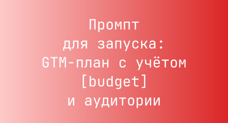 Промпт для запуска: GTM-план с учетом [budget] и аудитории