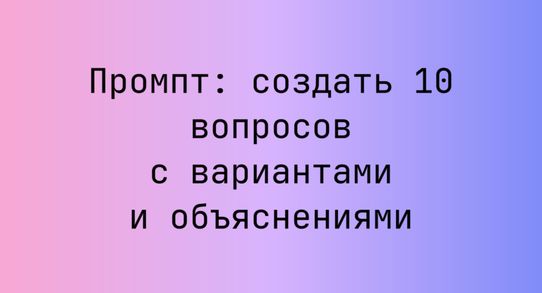 Промпт: создать 10 вопросов с вариантами и объяснениями
