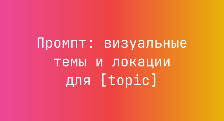 Промпт: визуальные темы и локации для [topic]