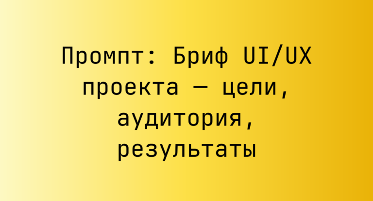 Промпт: Бриф UI/UX проекта — цели, аудитория, результаты