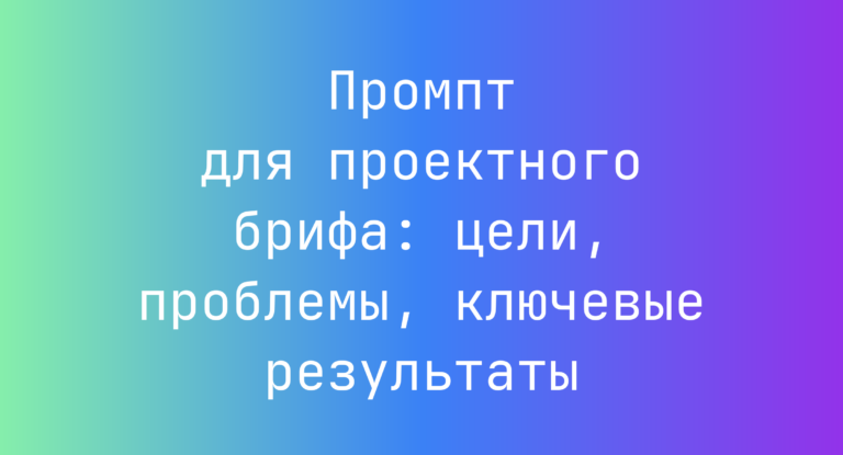 Промпт для проектного брифа: цели, проблемы, ключевые результаты