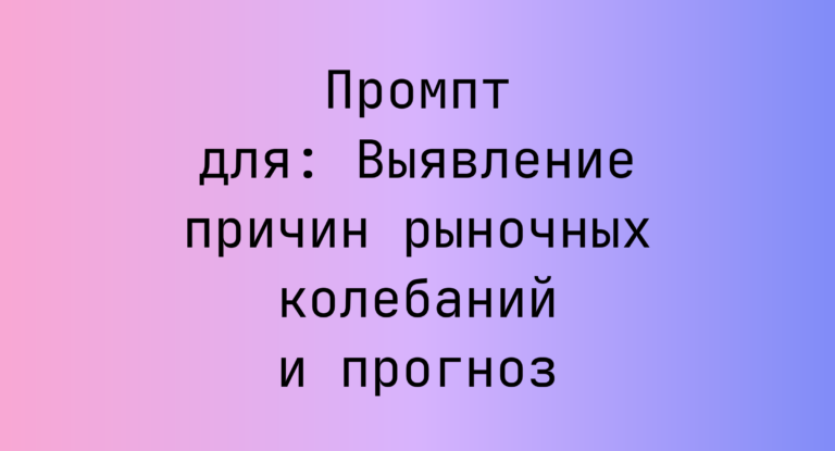 Промпт для: Выявление причин рыночных колебаний и прогноз