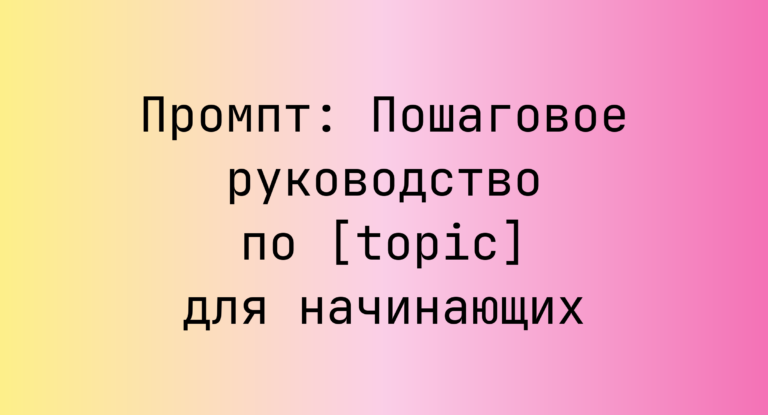 Промпт: Пошаговое руководство по [topic] для начинающих