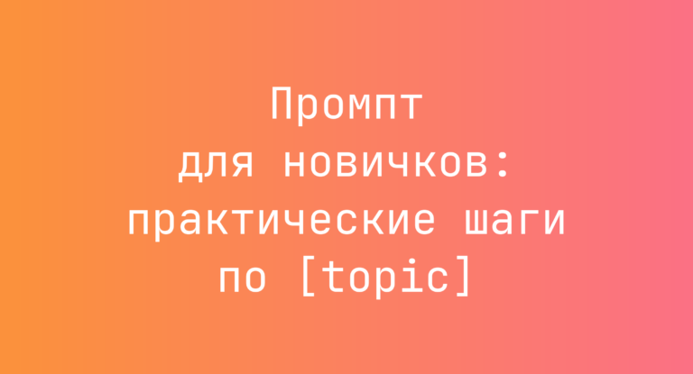 Промпт для новичков: практические шаги по [topic]