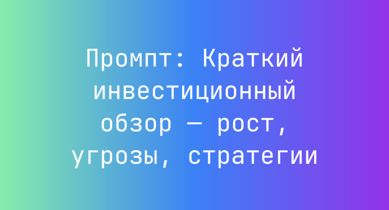 Промпт: Краткий инвестиционный обзор — рост, угрозы, стратегии