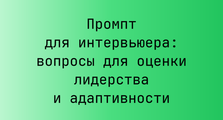 Промпт для интервьюера: вопросы для оценки лидерства и адаптивности