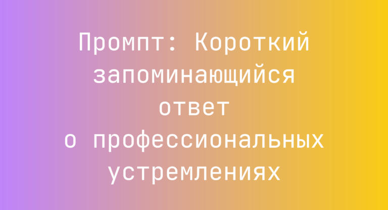 Промпт: Короткий запоминающийся ответ о профессиональных устремлениях