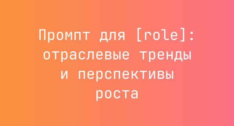 Промпт для [role]: отраслевые тренды и перспективы роста
