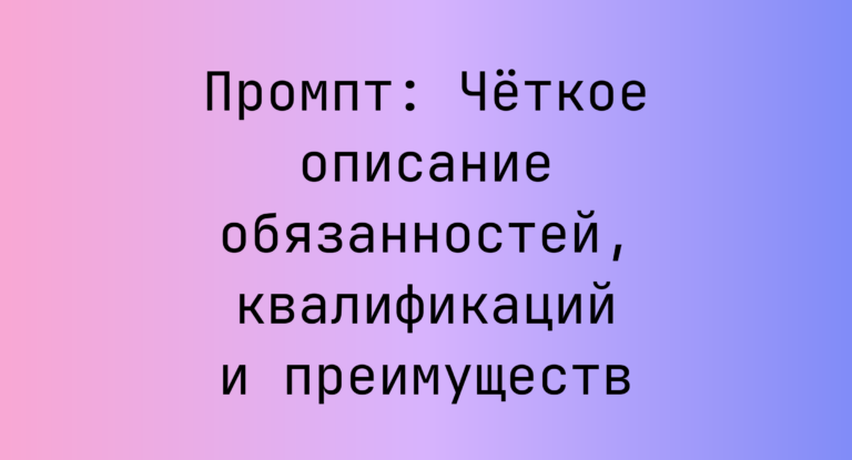 Промпт: Четкое описание обязанностей, квалификаций и преимуществ