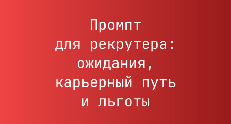 Промпт для рекрутера: ожидания, карьерный путь и льготы