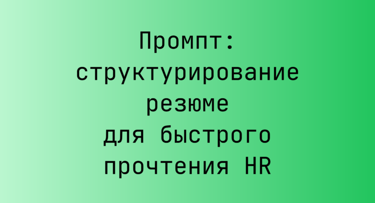 Промпт: структурирование резюме для быстрого прочтения HR
