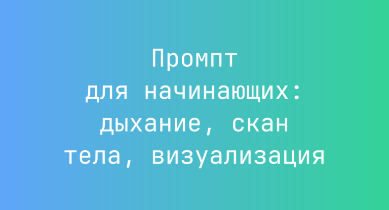 Промпт для начинающих: дыхание, скан тела, визуализация
