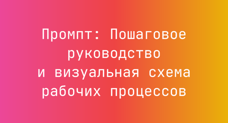 Промпт: Пошаговое руководство и визуальная схема рабочих процессов