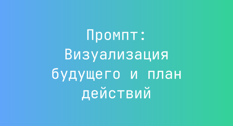 Промпт: Визуализация будущего и план действий