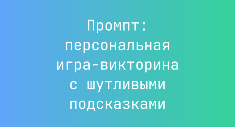 Промпт: персональная игра-викторина с шутливыми подсказками