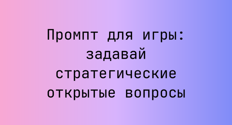 Промпт для игры: задавай стратегические открытые вопросы