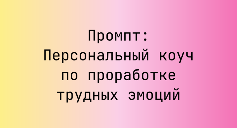 Промпт: Персональный коуч по проработке трудных эмоций