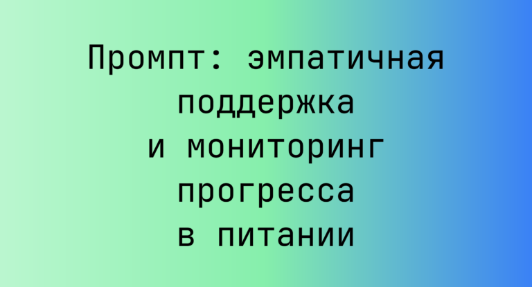 Промпт: эмпатичная поддержка и мониторинг прогресса в питании