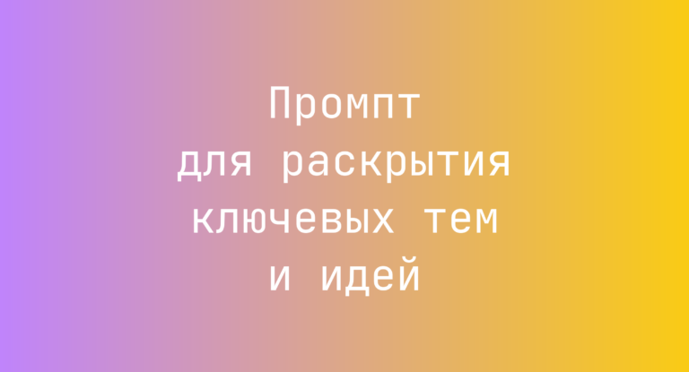 Промпт для раскрытия ключевых тем и идей