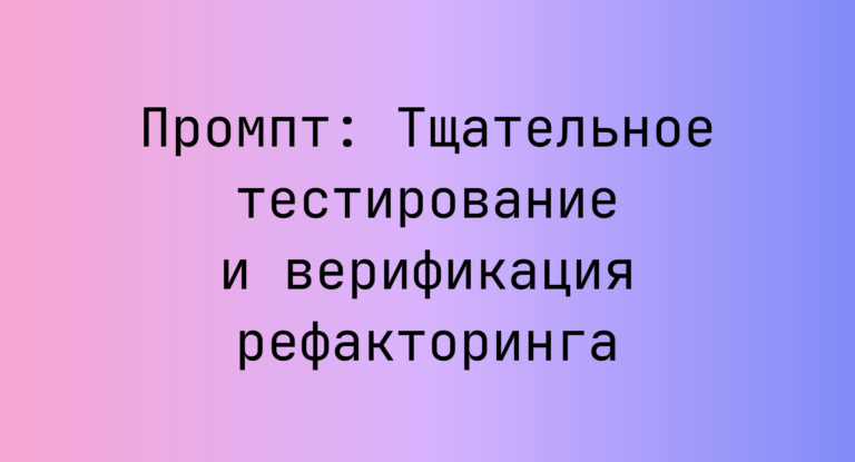 Промпт: Тщательное тестирование и верификация рефакторинга