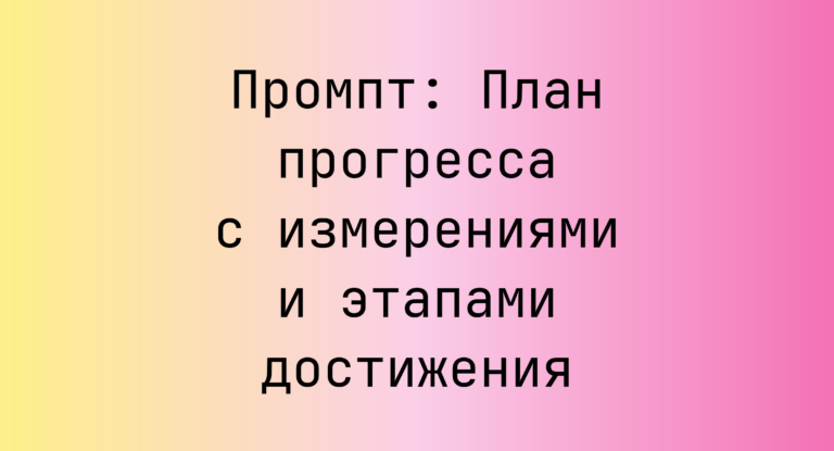 Промпт: План прогресса с измерениями и этапами достижения