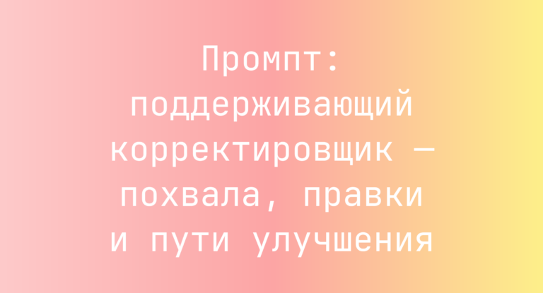 Промпт: поддерживающий корректировщик — похвала, правки и пути улучшения