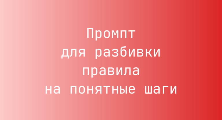 Промпт для разбивки правила на понятные шаги