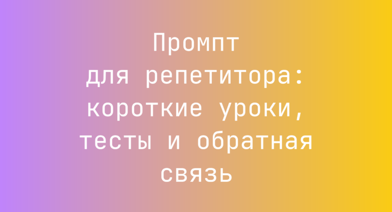 Промпт для репетитора: короткие уроки, тесты и обратная связь