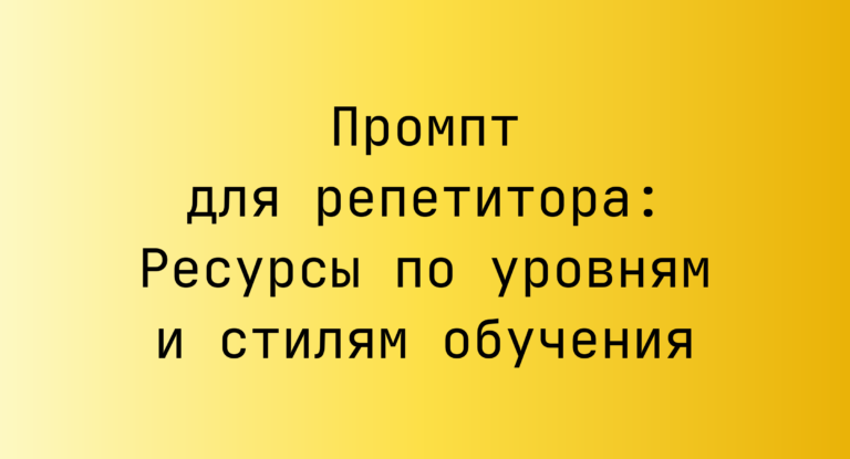 Промпт для репетитора: Ресурсы по уровням и стилям обучения