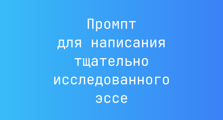 Промпт для написания тщательно исследованного эссе