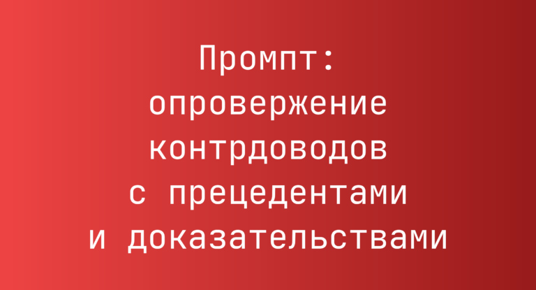 Промпт: опровержение контрдоводов с прецедентами и доказательствами