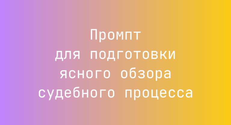 Промпт для подготовки ясного обзора судебного процесса