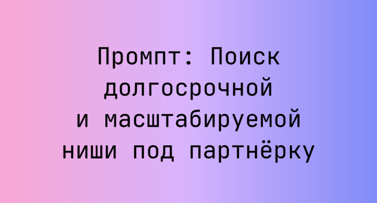 Промпт: Поиск долгосрочной и масштабируемой ниши под партнерку