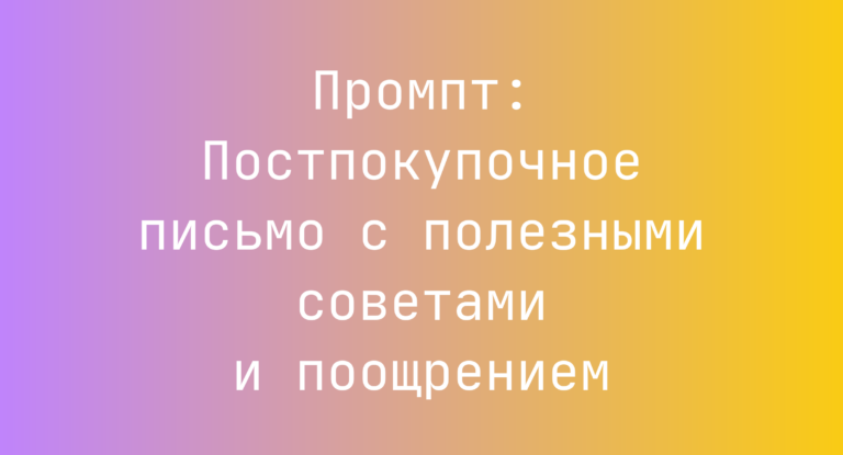 Промпт: Постпокупочное письмо с полезными советами и поощрением