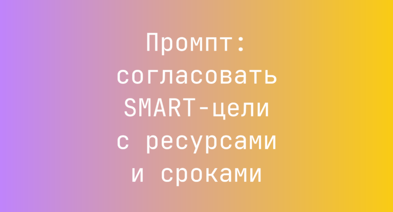 Промпт: согласовать SMART-цели с ресурсами и сроками