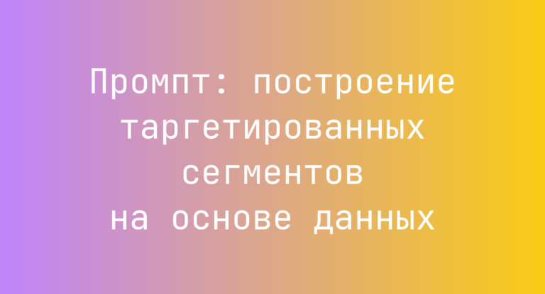 Промпт: построение таргетированных сегментов на основе данных